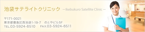 池袋サテライトクリニック 〒171-0021 東京都豊島区西池袋1-19-7 のとやビル5F TEL.03-5924-6510 FAX.03-5924-6511