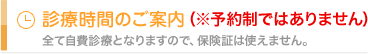 診療時間のご案内 ※予約制ではありません 全て自費診療となりますので、保険証は使えません。