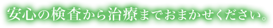 安心の検査から治療までおまかせください。