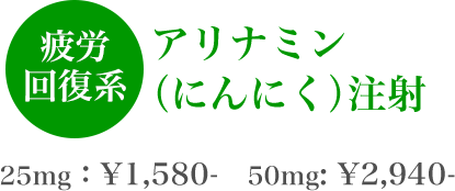 疲労回復系 アリナミン（にんにく）注射 25mg:￥1,580- 50mg:￥2,940-