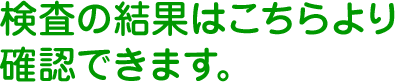 検査の結果はこちらより確認できます。