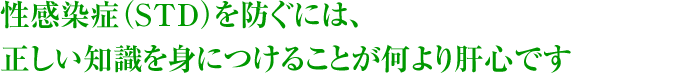 性感染症（STD）を防ぐには、正しい知識を身につけることが何より肝心です