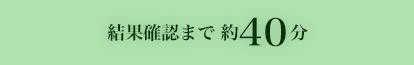 結果確認まで約40分